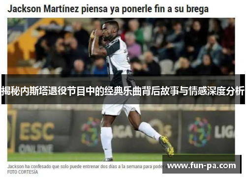 揭秘内斯塔退役节目中的经典乐曲背后故事与情感深度分析