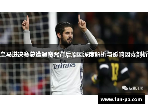 皇马进决赛总遭遇魔咒背后原因深度解析与影响因素剖析
