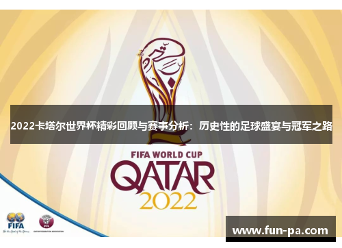 2022卡塔尔世界杯精彩回顾与赛事分析:历史性的足球盛宴与冠军之路 2022卡塔尔世界杯精彩回顾与赛事分析:历史性的足球盛宴与冠军之路