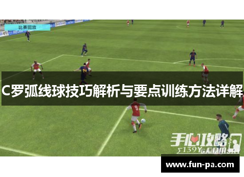 C罗弧线球技巧解析与要点训练方法详解