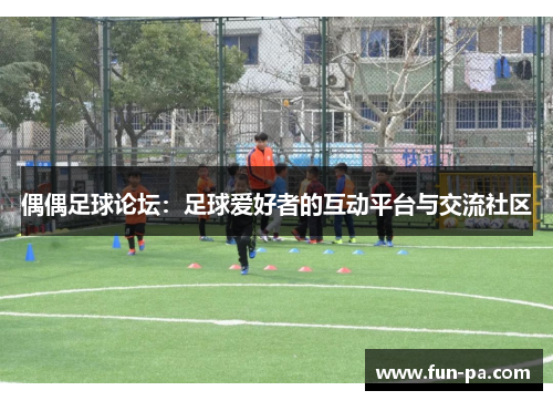 偶偶足球论坛：足球爱好者的互动平台与交流社区