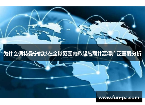 为什么佩特曼宁能够在全球范围内掀起热潮并赢得广泛喜爱分析 为什么佩特曼宁能够在全球范围内掀起热潮并赢得广泛喜爱分析