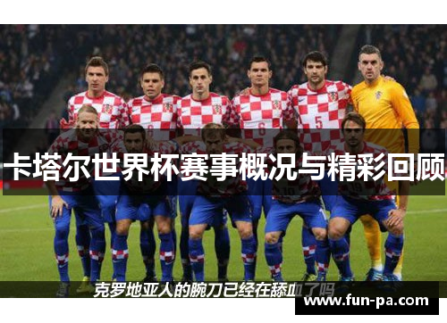 卡塔尔世界杯赛事概况与精彩回顾 卡塔尔世界杯赛事概况与精彩回顾