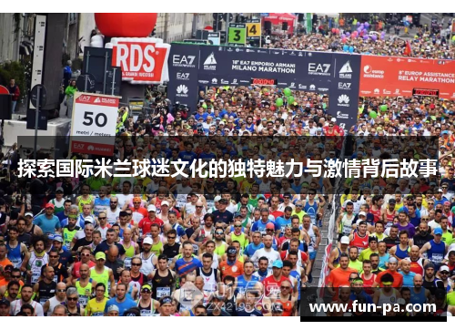 探索国际米兰球迷文化的独特魅力与激情背后故事 探索国际米兰球迷文化的独特魅力与激情背后故事