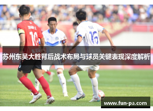 苏州东吴大胜背后战术布局与球员关键表现深度解析