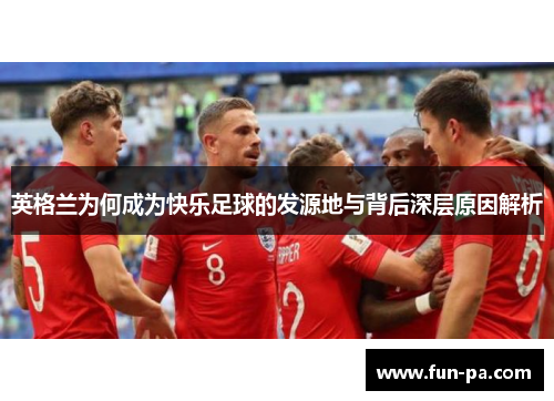 英格兰为何成为快乐足球的发源地与背后深层原因解析