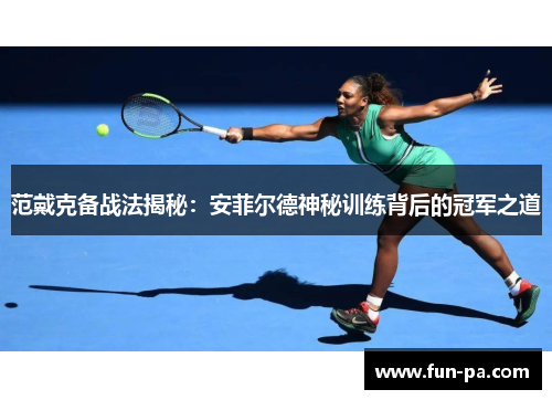 范戴克备战法揭秘：安菲尔德神秘训练背后的冠军之道