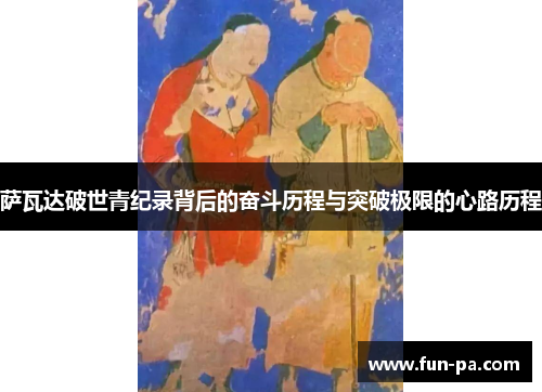 萨瓦达破世青纪录背后的奋斗历程与突破极限的心路历程