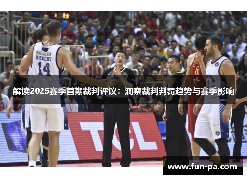 解读2025赛季首期裁判评议:洞察裁判判罚趋势与赛季影响 解读2025赛季首期裁判评议:洞察裁判判罚趋势与赛季影响