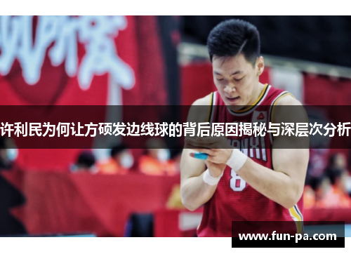 许利民为何让方硕发边线球的背后原因揭秘与深层次分析 许利民为何让方硕发边线球的背后原因揭秘与深层次分析