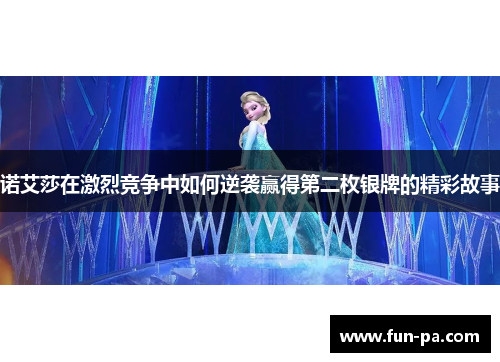 诺艾莎在激烈竞争中如何逆袭赢得第二枚银牌的精彩故事