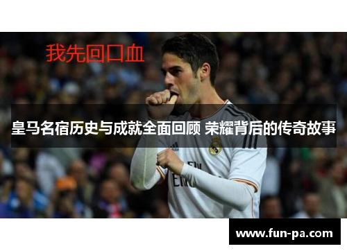 皇马名宿历史与成就全面回顾 荣耀背后的传奇故事 皇马名宿历史与成就全面回顾 荣耀背后的传奇故事