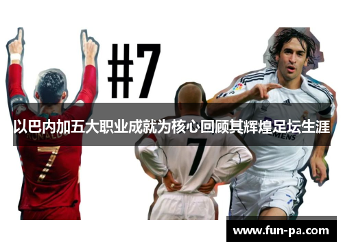 以巴内加五大职业成就为核心回顾其辉煌足坛生涯 以巴内加五大职业成就为核心回顾其辉煌足坛生涯