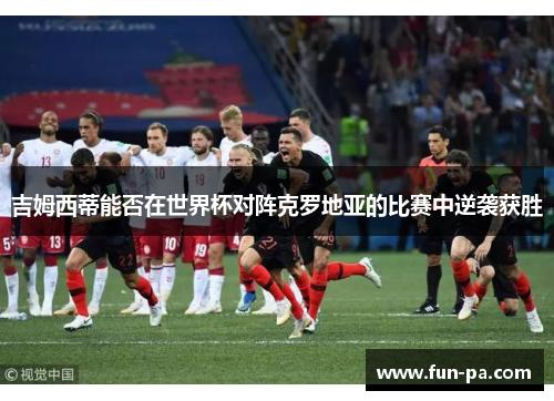 吉姆西蒂能否在世界杯对阵克罗地亚的比赛中逆袭获胜 吉姆西蒂能否在世界杯对阵克罗地亚的比赛中逆袭获胜