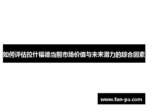如何评估拉什福德当前市场价值与未来潜力的综合因素