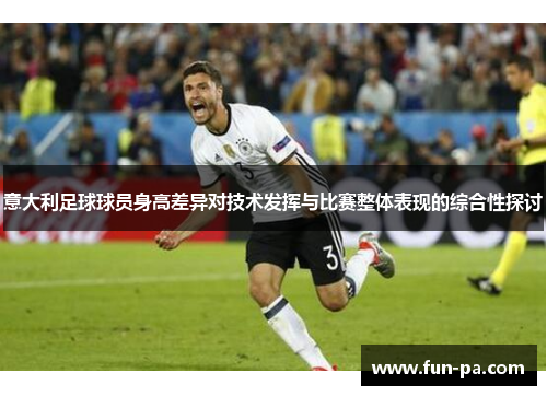 意大利足球球员身高差异对技术发挥与比赛整体表现的综合性探讨 意大利足球球员身高差异对技术发挥与比赛整体表现的综合性探讨