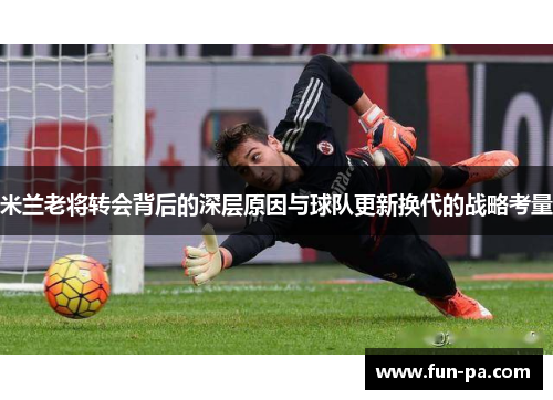 米兰老将转会背后的深层原因与球队更新换代的战略考量 米兰老将转会背后的深层原因与球队更新换代的战略考量