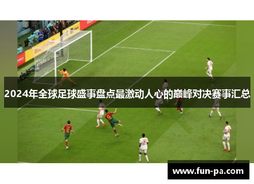 2024年全球足球盛事盘点最激动人心的巅峰对决赛事汇总 2024年全球足球盛事盘点最激动人心的巅峰对决赛事汇总