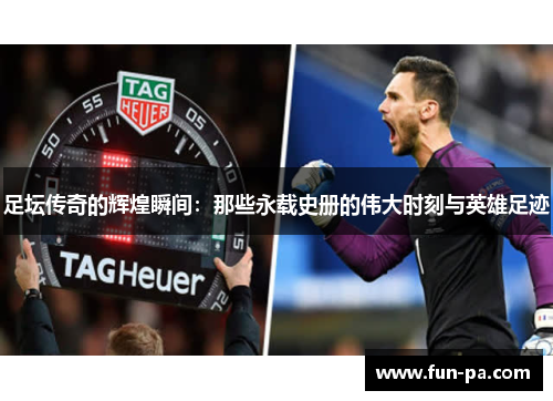 足坛传奇的辉煌瞬间:那些永载史册的伟大时刻与英雄足迹 足坛传奇的辉煌瞬间:那些永载史册的伟大时刻与英雄足迹