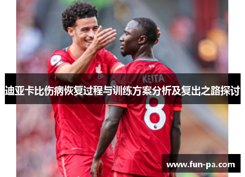 迪亚卡比伤病恢复过程与训练方案分析及复出之路探讨 迪亚卡比伤病恢复过程与训练方案分析及复出之路探讨
