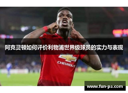 阿克灵顿如何评价利物浦世界级球员的实力与表现 阿克灵顿如何评价利物浦世界级球员的实力与表现