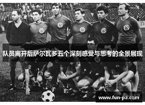 队员离开后萨尔瓦多五个深刻感受与思考的全景展现 队员离开后萨尔瓦多五个深刻感受与思考的全景展现