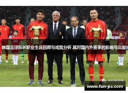 韩国足球队长职业生涯回顾与成就分析 其对国内外赛事的影响与贡献 韩国足球队长职业生涯回顾与成就分析 其对国内外赛事的影响与贡献