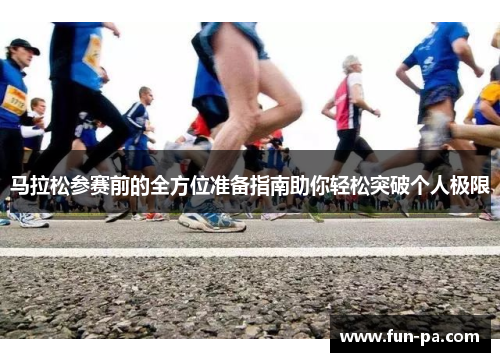 马拉松参赛前的全方位准备指南助你轻松突破个人极限 马拉松参赛前的全方位准备指南助你轻松突破个人极限