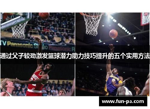 通过父子较劲激发篮球潜力助力技巧提升的五个实用方法 通过父子较劲激发篮球潜力助力技巧提升的五个实用方法