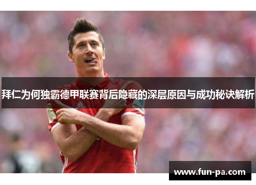 拜仁为何独霸德甲联赛背后隐藏的深层原因与成功秘诀解析 拜仁为何独霸德甲联赛背后隐藏的深层原因与成功秘诀解析