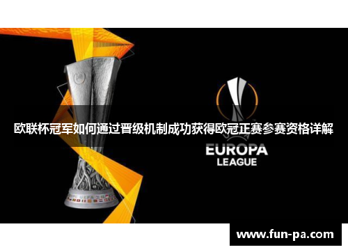 欧联杯冠军如何通过晋级机制成功获得欧冠正赛参赛资格详解 欧联杯冠军如何通过晋级机制成功获得欧冠正赛参赛资格详解