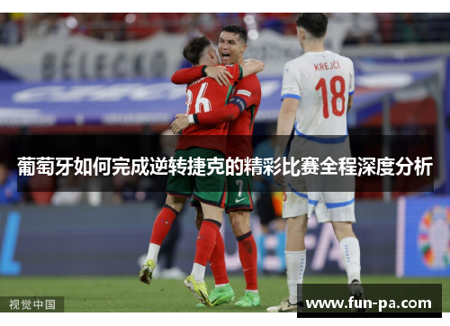 葡萄牙如何完成逆转捷克的精彩比赛全程深度分析