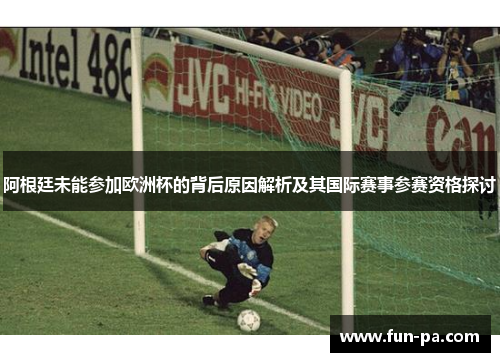 阿根廷未能参加欧洲杯的背后原因解析及其国际赛事参赛资格探讨