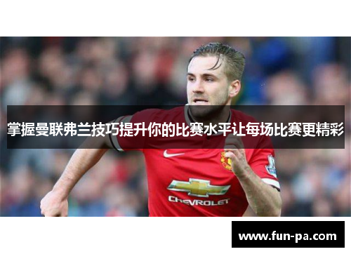 掌握曼联弗兰技巧提升你的比赛水平让每场比赛更精彩
