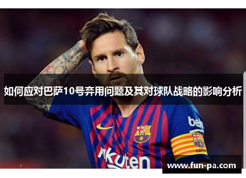 如何应对巴萨10号弃用问题及其对球队战略的影响分析 如何应对巴萨10号弃用问题及其对球队战略的影响分析