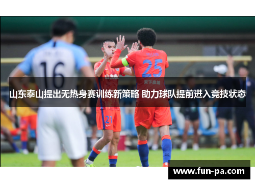山东泰山提出无热身赛训练新策略 助力球队提前进入竞技状态