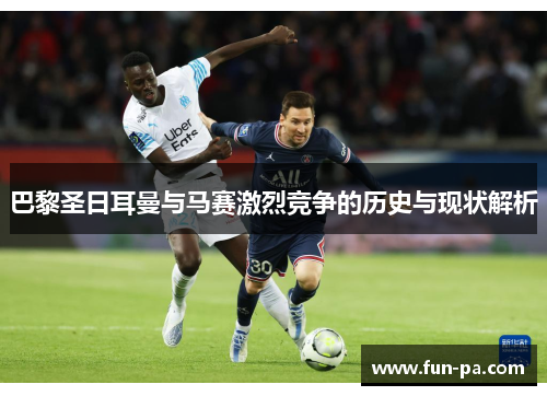 巴黎圣日耳曼与马赛激烈竞争的历史与现状解析 巴黎圣日耳曼与马赛激烈竞争的历史与现状解析