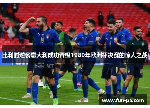 比利时逆袭意大利成功晋级1980年欧洲杯决赛的惊人之战