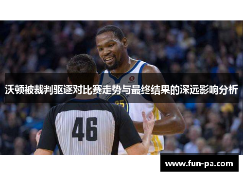 沃顿被裁判驱逐对比赛走势与最终结果的深远影响分析 沃顿被裁判驱逐对比赛走势与最终结果的深远影响分析