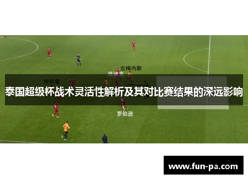 泰国超级杯战术灵活性解析及其对比赛结果的深远影响