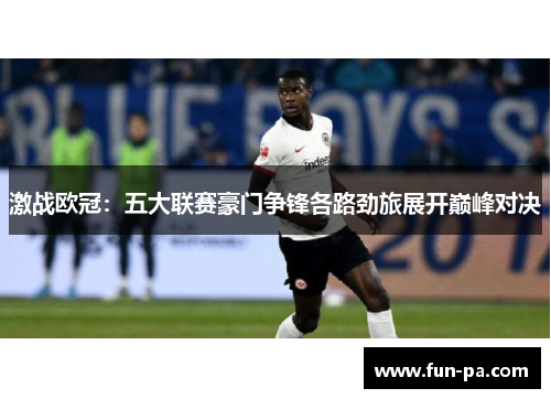 激战欧冠:五大联赛豪门争锋各路劲旅展开巅峰对决 激战欧冠:五大联赛豪门争锋各路劲旅展开巅峰对决