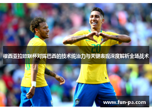 穆西亚拉欧联杯对阵巴西的技术统治力与关键表现深度解析全场战术 穆西亚拉欧联杯对阵巴西的技术统治力与关键表现深度解析全场战术
