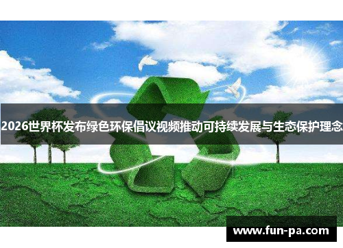 2026世界杯发布绿色环保倡议视频推动可持续发展与生态保护理念