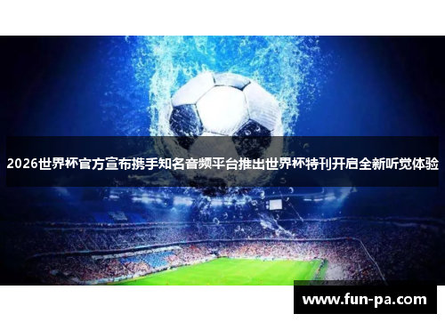 2026世界杯官方宣布携手知名音频平台推出世界杯特刊开启全新听觉体验