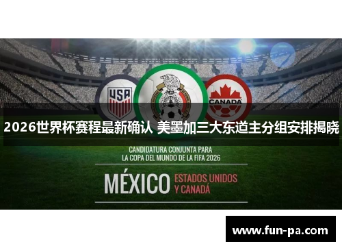 2026世界杯赛程最新确认 美墨加三大东道主分组安排揭晓