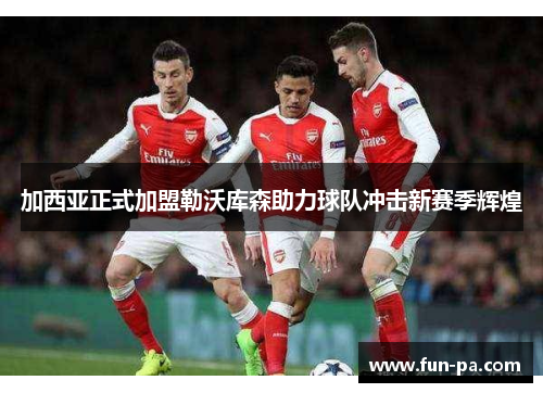 加西亚正式加盟勒沃库森助力球队冲击新赛季辉煌