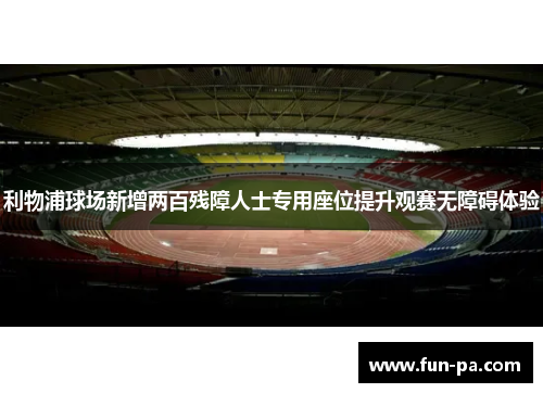 利物浦球场新增两百残障人士专用座位提升观赛无障碍体验