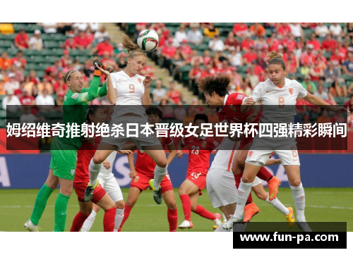 姆绍维奇推射绝杀日本晋级女足世界杯四强精彩瞬间