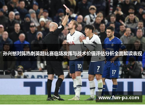 孙兴慜对阵热刺英超比赛临场发挥与战术价值评估分析全面解读表现