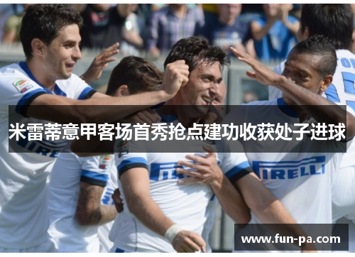 米雷蒂意甲客场首秀抢点建功收获处子进球